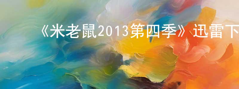 ﻿楚倩倩发布﻿《米老鼠2013第四季》迅雷下载/在线观看-动漫卡通-美剧天堂